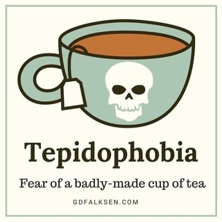 Tepidophobia Fear of a badly-made cup of tea GDFALKSEN_COM - iFunny _)